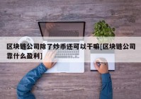 区块链公司除了炒币还可以干嘛[区块链公司靠什么盈利]