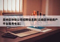 昆明区块链公司招聘信息网[云南区块链商户平台服务电话]