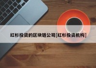 红杉投资的区块链公司[红杉投资机构]