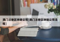 澳门注册区块链公司[澳门注册区块链公司流程]