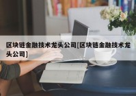 区块链金融技术龙头公司[区块链金融技术龙头公司]