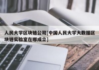 人民大学区块链公司[中国人民大学大数据区块链实验室在哪成立]