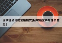 区块链公司的营销模式[区块链营销是什么意思]