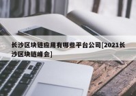 长沙区块链应用有哪些平台公司[2021长沙区块链峰会]