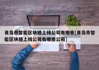 青岛市智能区块链上线公司有哪些[青岛市智能区块链上线公司有哪些公司]