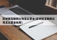 区块链互联网公司怎么营业[区块链互联网公司怎么营业执照]