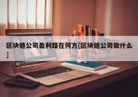 区块链公司盈利路在何方[区块链公司做什么]