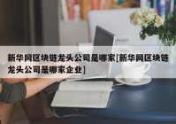 新华网区块链龙头公司是哪家[新华网区块链龙头公司是哪家企业]