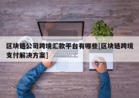 区块链公司跨境汇款平台有哪些[区块链跨境支付解决方案]