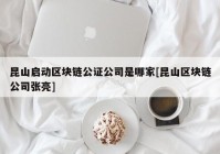 昆山启动区块链公证公司是哪家[昆山区块链公司张亮]