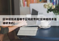 区块链技术是哪个公司的专利[区块链技术是谁研发的]