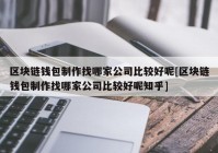 区块链钱包制作找哪家公司比较好呢[区块链钱包制作找哪家公司比较好呢知乎]