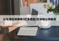 公司借区块链吸3亿多跑路[区块链公司融资]