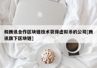 和腾讯合作区块链技术获得虚拟币的公司[腾讯旗下区块链]