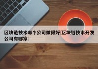 区块链技术哪个公司做得好[区块链技术开发公司有哪家]