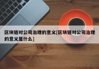 区块链对公司治理的意义[区块链对公司治理的意义是什么]