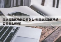 深圳昌黎区块链公司怎么样[深圳昌黎区块链公司怎么样啊]