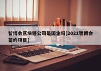 智博会区块链公司是国企吗[2021智博会签约项目]