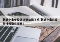 新湖中宝参股区块链公司了吗[新湖中宝在高科技投资有哪些]