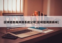 区块链微商溯源系统公司[区块链溯源商城]