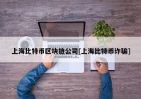 上海比特币区块链公司[上海比特币诈骗]