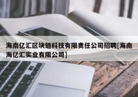 海南亿汇区块链科技有限责任公司招聘[海南海亿汇实业有限公司]