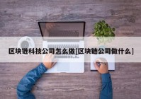 区块链科技公司怎么做[区块链公司做什么]