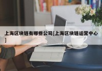 上海区块链有哪些公司[上海区块链运营中心]