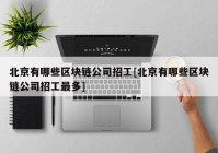 北京有哪些区块链公司招工[北京有哪些区块链公司招工最多]