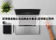 区块链金融公司招聘条件要求[区块链公司待遇]