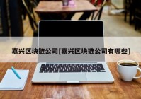 嘉兴区块链公司[嘉兴区块链公司有哪些]