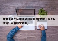 甘肃十四个区块链公司有哪些[甘肃十四个区块链公司有哪些企业]