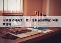 区块链公司员工一般干什么活[区块链公司有前途吗]