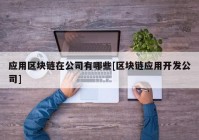 应用区块链在公司有哪些[区块链应用开发公司]